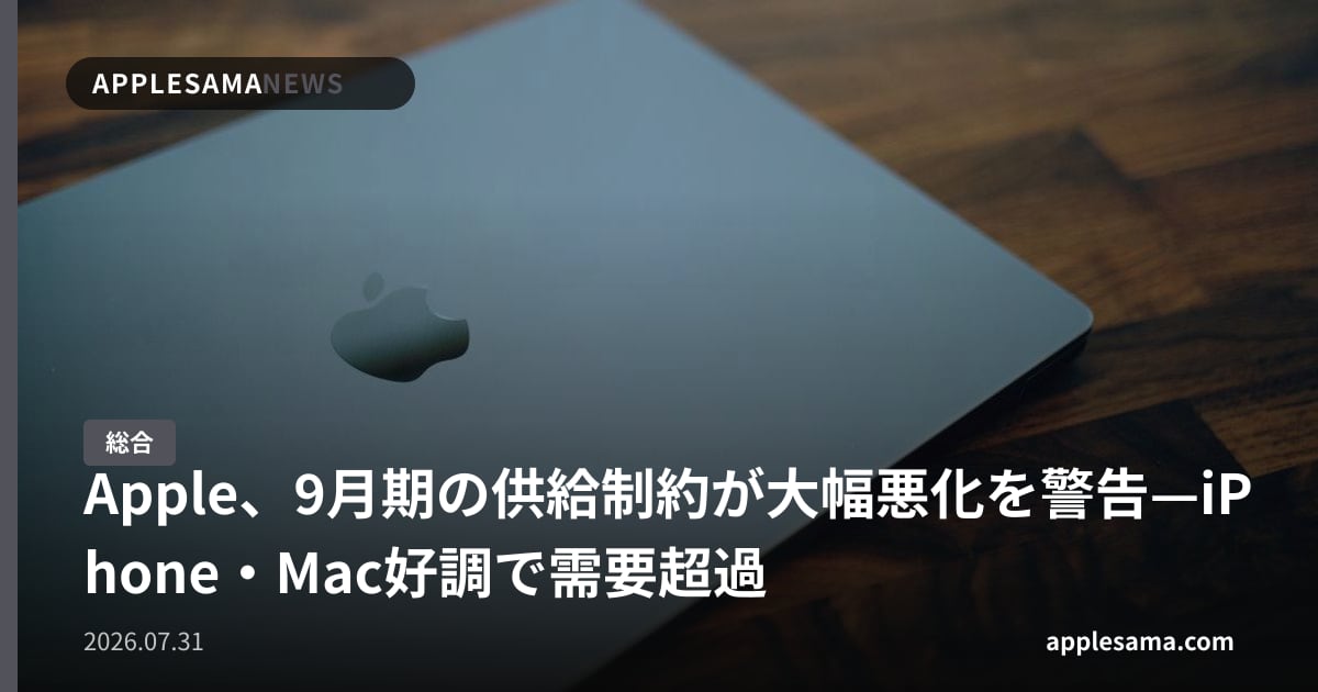 Apple、9月期の供給制約が大幅悪化を警告—iPhone・Mac好調で需要超過