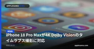 iPhone 18 Pro Maxが4K Dolby Visionのタイムラプス撮影に対応